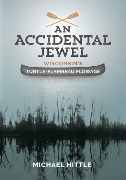 An Accidental Jewel, Wisconsin's Turtle-Flambeau Flowage by Michael Hittle - Wisconsin history and personal reflections